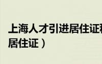 上海人才引进居住证积分细则（上海人才引进居住证）