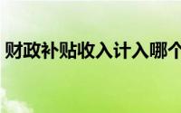 财政补贴收入计入哪个科目（财政补贴收入）