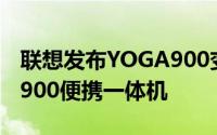 联想发布YOGA900变形笔电和YOGAHome900便携一体机
