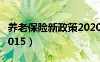 养老保险新政策2020退休（养老保险新政策2015）