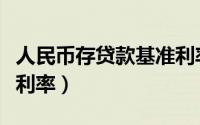 人民币存贷款基准利率表（人民币存贷款基准利率）