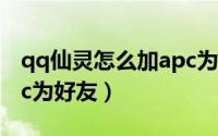 qq仙灵怎么加apc为好友（qq仙灵怎么加apc为好友）