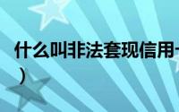 什么叫非法套现信用卡（信用卡套现司法解释）
