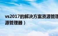 vs2017的解决方案资源管理窗口（VS如何开启解决方案资源管理器）