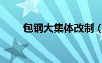 包钢大集体改制（包钢大集体改制）