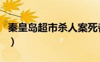 秦皇岛超市杀人案死者家属（秦皇岛超市杀人）