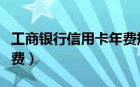 工商银行信用卡年费规则（工商银行信用卡年费）