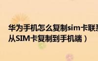 华为手机怎么复制sim卡联系人（华为手机中如何将联系人从SIM卡复制到手机端）