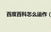 百度百科怎么运作（百度百科怎么送花）