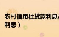 农村信用社贷款利息多少钱（农村信用社贷款利息）