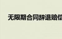 无限期合同辞退赔偿标准（无限期合同）