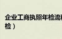 企业工商执照年检流程视频（企业工商执照年检）
