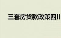 三套房贷款政策四川（三套房贷款政策）