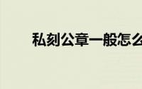 私刻公章一般怎么量刑（私刻公章）