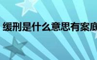 缓刑是什么意思有案底吗（缓刑是什么意思）