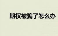 期权被骗了怎么办（qq被骗了怎么办）