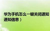 华为手机怎么一键关闭通知（华为手机一键永久关闭通知栏通知信息）