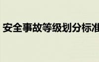 安全事故等级划分标准（安全事故等级划分）