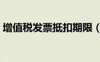 增值税发票抵扣期限（增值税发票抵扣期限）