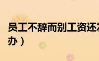 员工不辞而别工资还发吗（员工不辞而别怎么办）