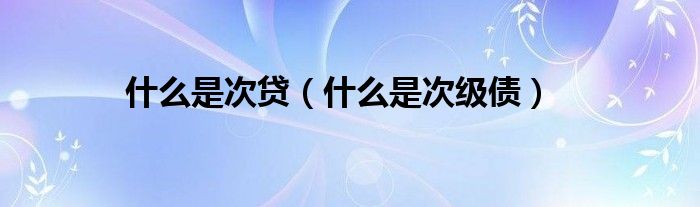 什么是次贷（什么是次级债）