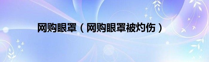 网购眼罩（网购眼罩被灼伤）