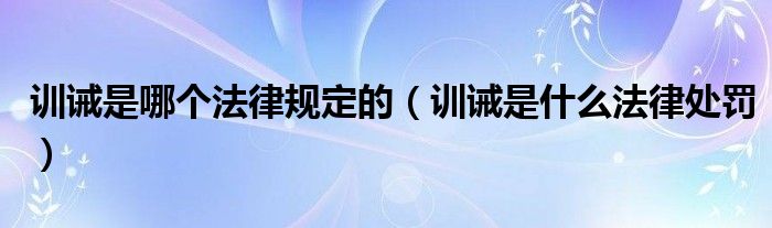 训诫是哪个法律规定的（训诫是什么法律处罚）