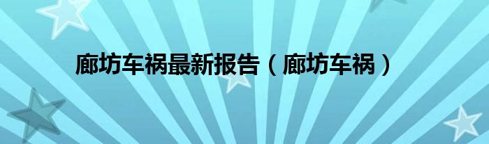 廊坊车祸最新报告（廊坊车祸）