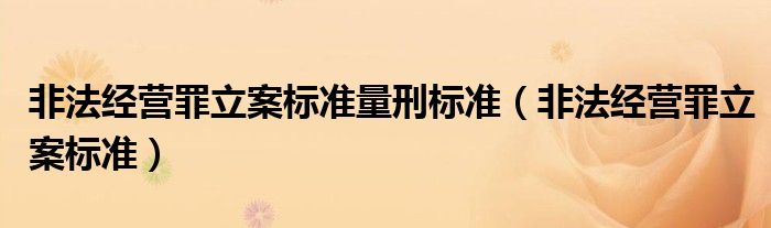 非法经营罪立案标准量刑标准（非法经营罪立案标准）