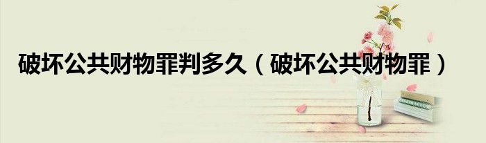 破坏公共财物罪判多久（破坏公共财物罪）