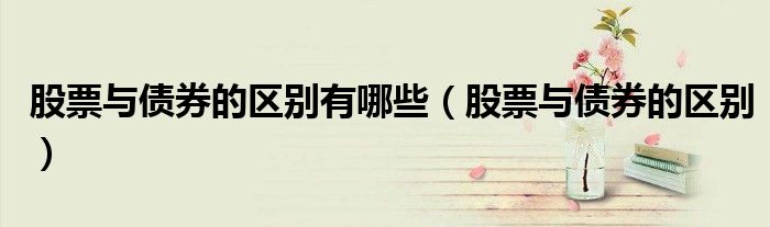 股票与债券的区别有哪些（股票与债券的区别）
