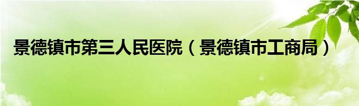 景德镇市第三人民医院（景德镇市工商局）