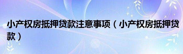 小产权房抵押贷款注意事项（小产权房抵押贷款）