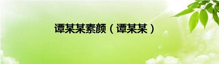 谭某某素颜（谭某某）