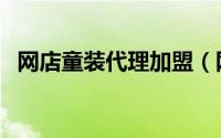 网店童装代理加盟（网店童装代理怎么做）