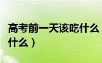 高考前一天该吃什么（高考的前一天应该做些什么）