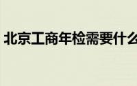 北京工商年检需要什么材料（北京工商年检）