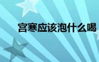 宫寒应该泡什么喝（宫寒应该怎么办）