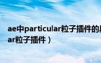 ae中particular粒子插件的具体应用（AE如何使用Particular粒子插件）