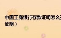 中国工商银行存款证明怎么开（如何办理中国工商银行存款证明）