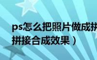ps怎么把照片做成拼接效果（如何制作照片拼接合成效果）