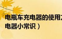 电瓶车充电器的使用方法（怎样使用电瓶车充电器小常识）
