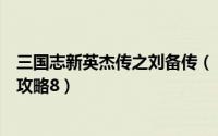 三国志新英杰传之刘备传（《新三国志英杰传刘备传》图文攻略8）