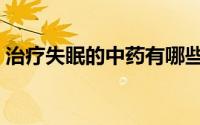 治疗失眠的中药有哪些（治疗失眠的好办法）
