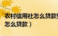 农村信用社怎么贷款要什么条件（农村信用社怎么贷款）