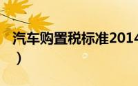 汽车购置税标准2014（汽车购置税标准2013）