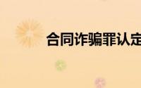 合同诈骗罪认定（合同诈骗罪）