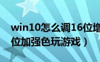 win10怎么调16位增强色（win10如何用16位加强色玩游戏）
