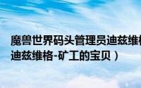 魔兽世界码头管理员迪兹维格（【怀旧服任务】码头管理员迪兹维格-矿工的宝贝）