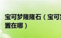 宝可梦隆隆石（宝可梦传说阿尔宙斯隆隆岩位置在哪）